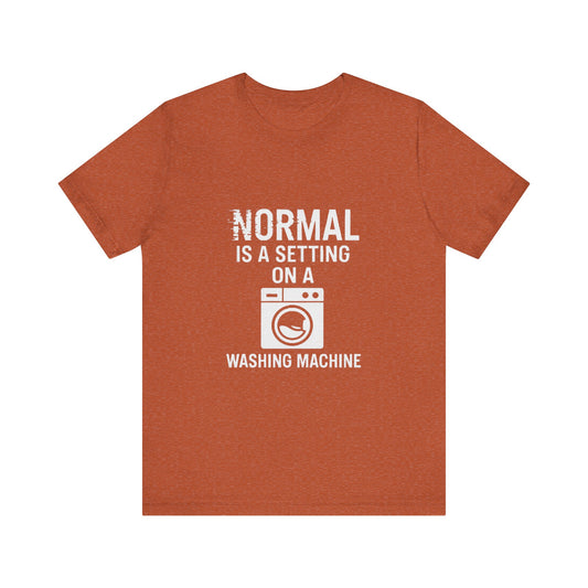 Sarcastic Tee - Normal is a Setting on a Washing Machine